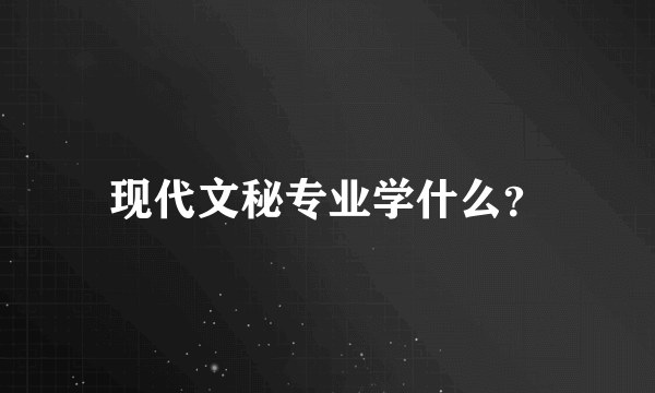 现代文秘专业学什么？