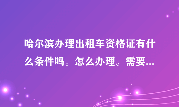 哈尔滨办理出租车资格证有什么条件吗。怎么办理。需要几年的驾龄？有的说两年。有的说三年。到底几年啊？