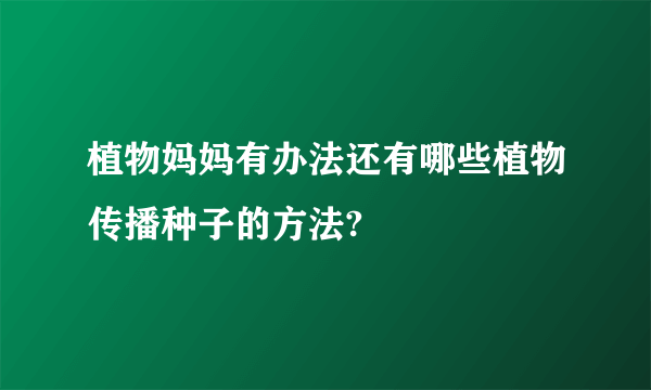 植物妈妈有办法还有哪些植物传播种子的方法?