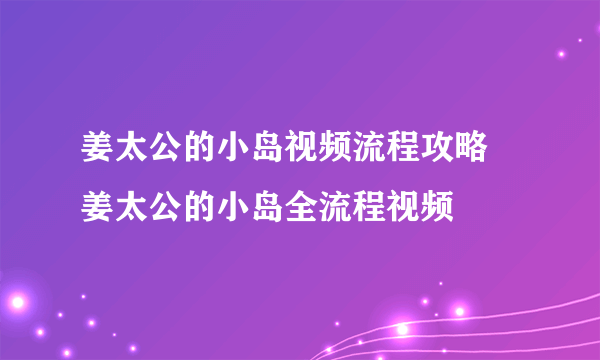 姜太公的小岛视频流程攻略 姜太公的小岛全流程视频