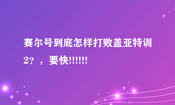 赛尔号到底怎样打败盖亚特训2？，要快!!!!!!