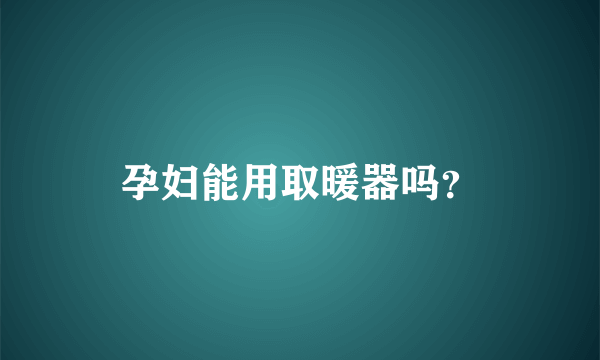 孕妇能用取暖器吗？