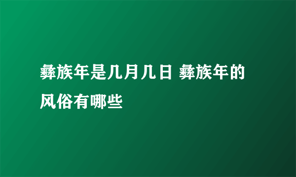 彝族年是几月几日 彝族年的风俗有哪些