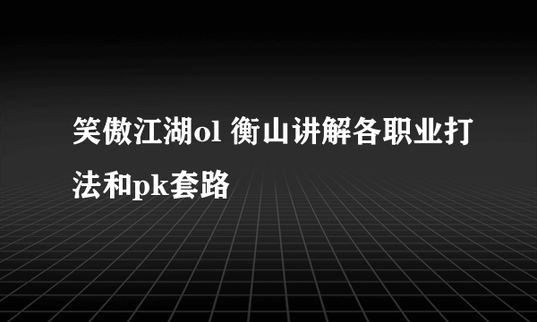 笑傲江湖ol 衡山讲解各职业打法和pk套路