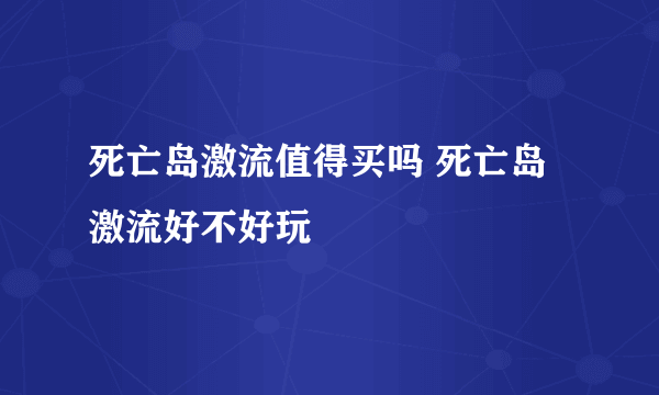 死亡岛激流值得买吗 死亡岛激流好不好玩