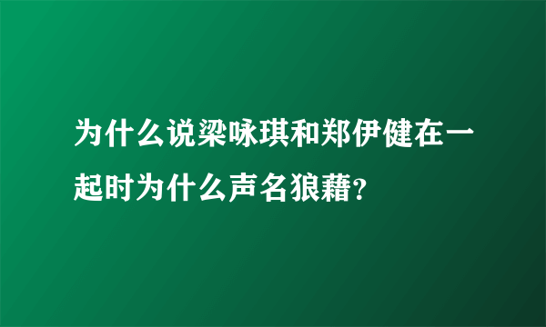 为什么说梁咏琪和郑伊健在一起时为什么声名狼藉？