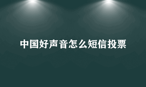 中国好声音怎么短信投票