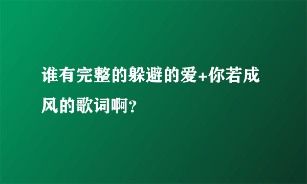 谁有完整的躲避的爱+你若成风的歌词啊？