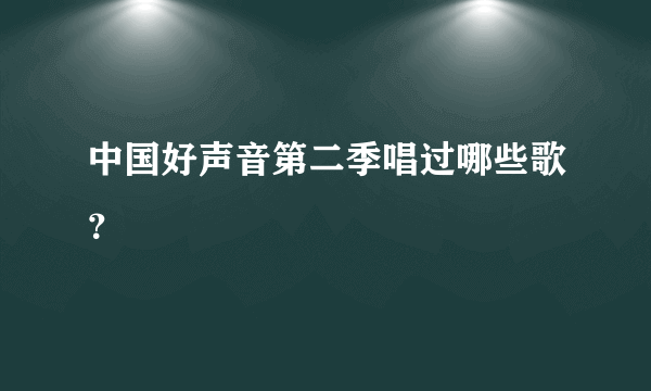 中国好声音第二季唱过哪些歌？