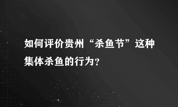 如何评价贵州“杀鱼节”这种集体杀鱼的行为？