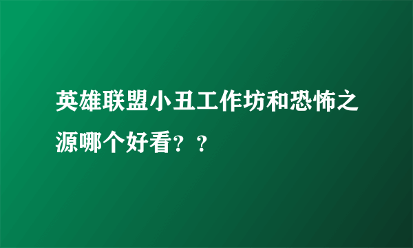 英雄联盟小丑工作坊和恐怖之源哪个好看？？