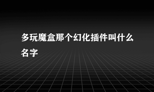 多玩魔盒那个幻化插件叫什么名字