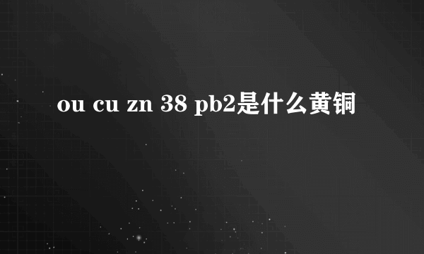 ou cu zn 38 pb2是什么黄铜