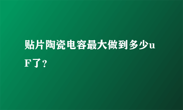 贴片陶瓷电容最大做到多少uF了？