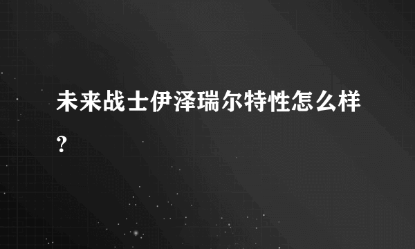 未来战士伊泽瑞尔特性怎么样？