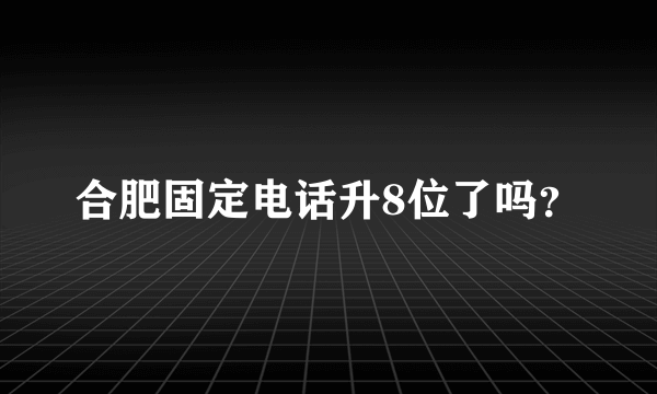 合肥固定电话升8位了吗？