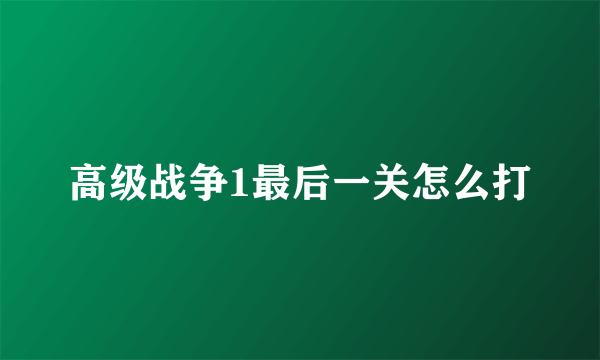 高级战争1最后一关怎么打