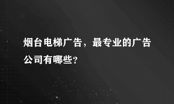 烟台电梯广告，最专业的广告公司有哪些？