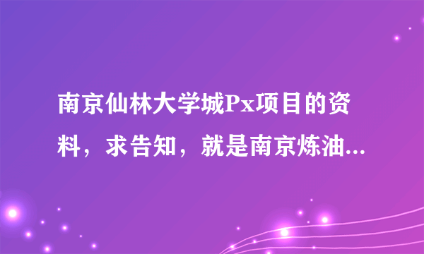 南京仙林大学城Px项目的资料，求告知，就是南京炼油厂里面的那个