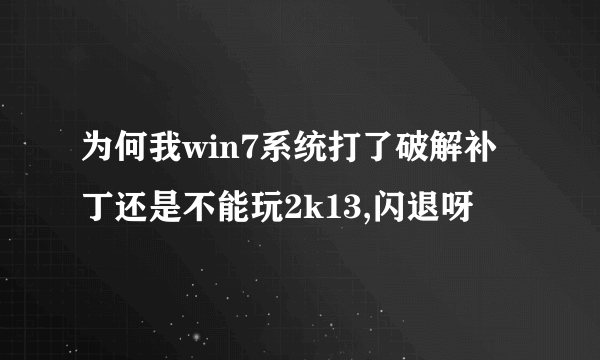 为何我win7系统打了破解补丁还是不能玩2k13,闪退呀