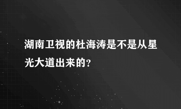 湖南卫视的杜海涛是不是从星光大道出来的？