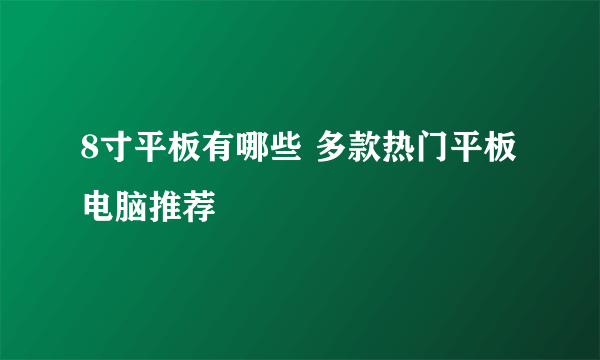 8寸平板有哪些 多款热门平板电脑推荐