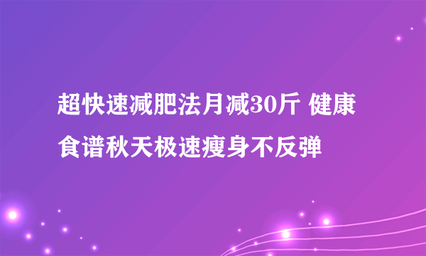 超快速减肥法月减30斤 健康食谱秋天极速瘦身不反弹