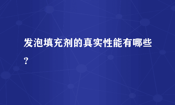 发泡填充剂的真实性能有哪些？