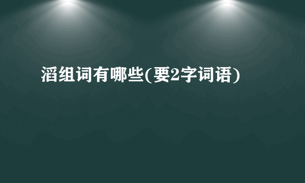 滔组词有哪些(要2字词语)