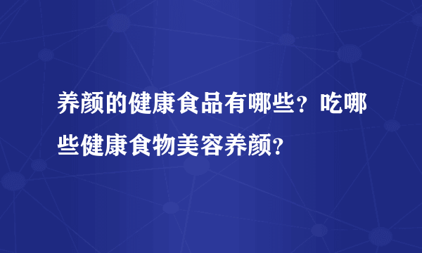 养颜的健康食品有哪些？吃哪些健康食物美容养颜？