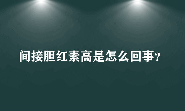 间接胆红素高是怎么回事？