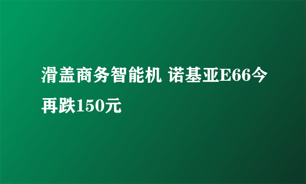 滑盖商务智能机 诺基亚E66今再跌150元