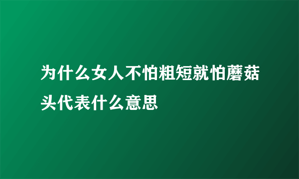 为什么女人不怕粗短就怕蘑菇头代表什么意思