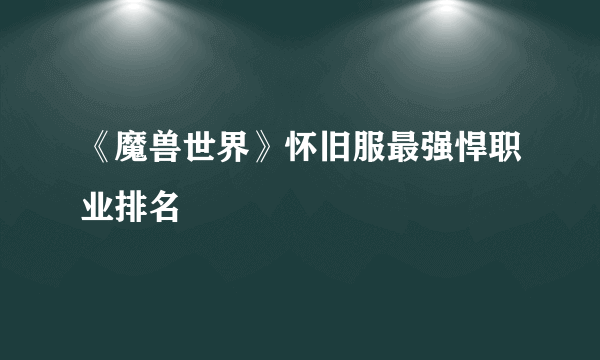 《魔兽世界》怀旧服最强悍职业排名