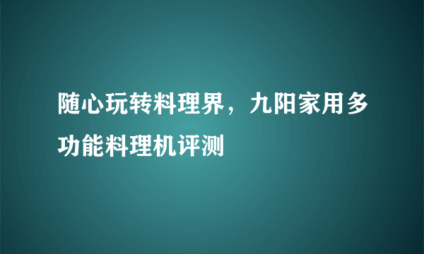 随心玩转料理界，九阳家用多功能料理机评测