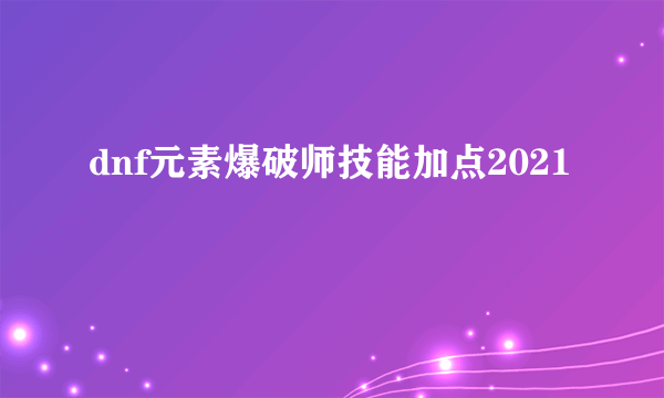 dnf元素爆破师技能加点2021