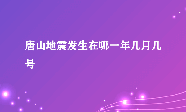 唐山地震发生在哪一年几月几号