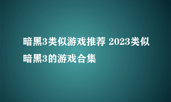 暗黑3类似游戏推荐 2023类似暗黑3的游戏合集