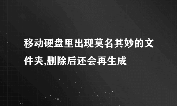 移动硬盘里出现莫名其妙的文件夹,删除后还会再生成