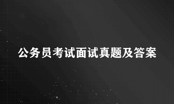 公务员考试面试真题及答案