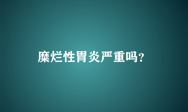 糜烂性胃炎严重吗？