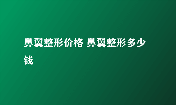 鼻翼整形价格 鼻翼整形多少钱