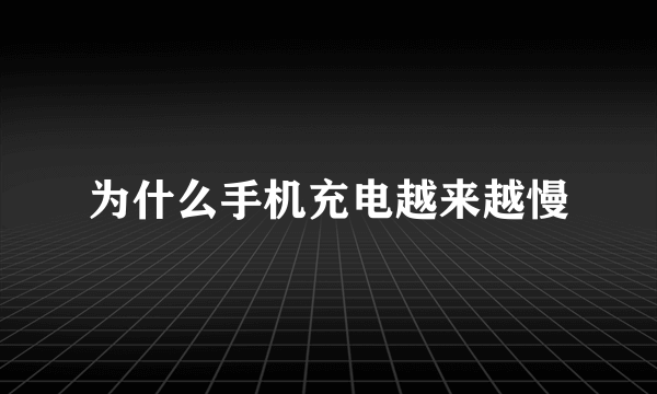 为什么手机充电越来越慢