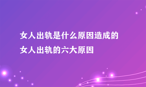 女人出轨是什么原因造成的 女人出轨的六大原因