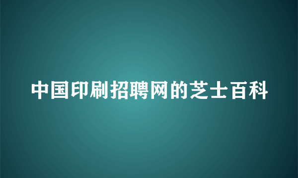 中国印刷招聘网的芝士百科