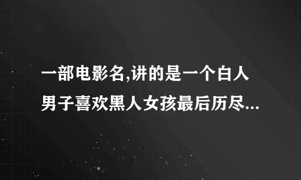 一部电影名,讲的是一个白人男子喜欢黑人女孩最后历尽艰辛被世人承认