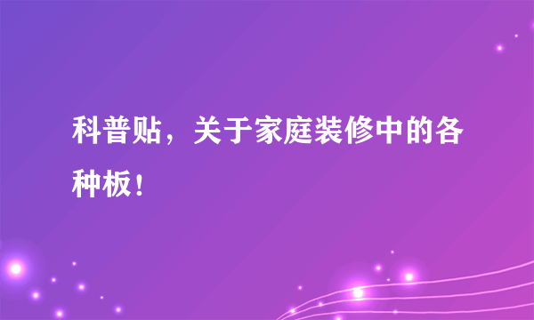 科普贴，关于家庭装修中的各种板！