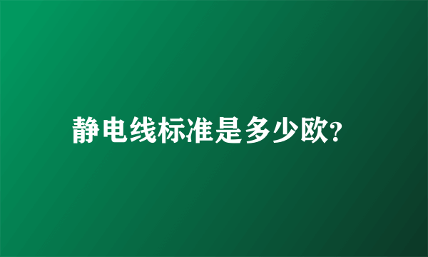 静电线标准是多少欧？