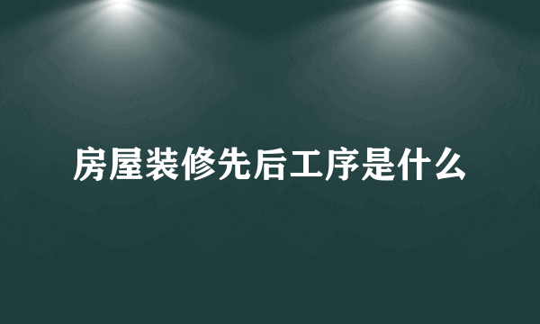 房屋装修先后工序是什么