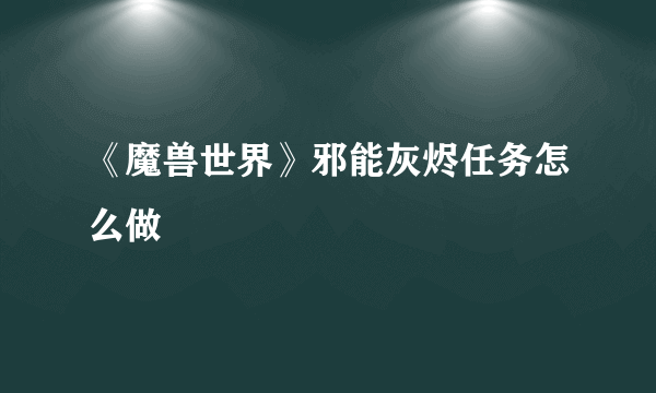 《魔兽世界》邪能灰烬任务怎么做